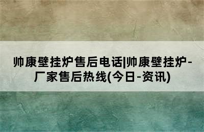 帅康壁挂炉售后电话|帅康壁挂炉-厂家售后热线(今日-资讯)